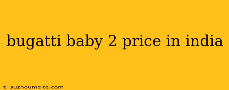 Bugatti Baby 2 Price In India