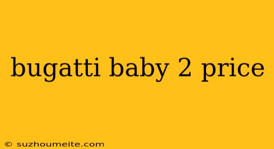 Bugatti Baby 2 Price