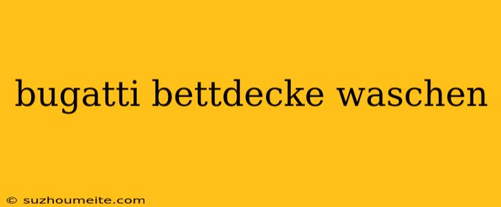 Bugatti Bettdecke Waschen