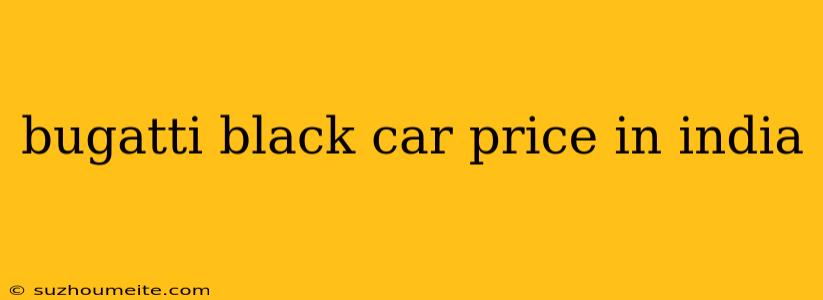 Bugatti Black Car Price In India