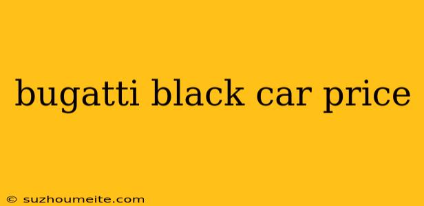 Bugatti Black Car Price