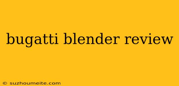 Bugatti Blender Review