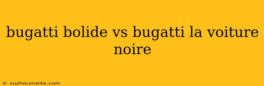 Bugatti Bolide Vs Bugatti La Voiture Noire