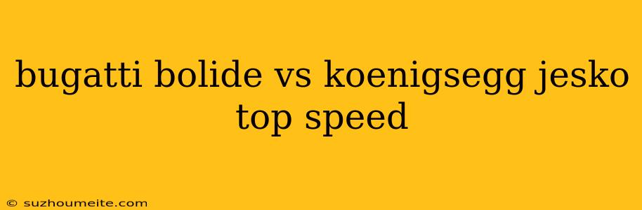 Bugatti Bolide Vs Koenigsegg Jesko Top Speed