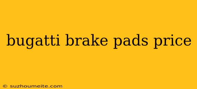 Bugatti Brake Pads Price