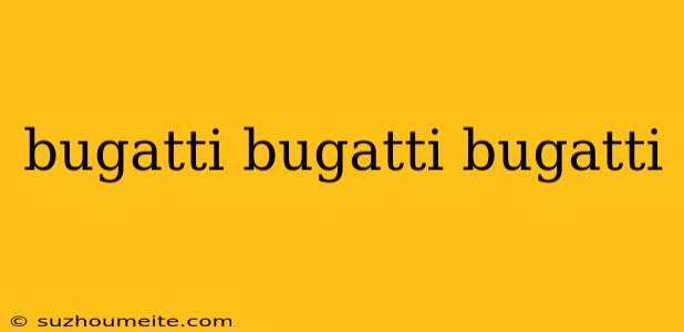 Bugatti Bugatti Bugatti