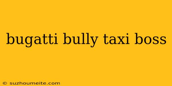 Bugatti Bully Taxi Boss