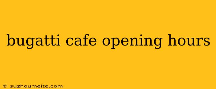 Bugatti Cafe Opening Hours