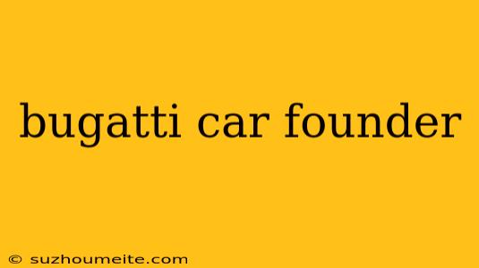 Bugatti Car Founder