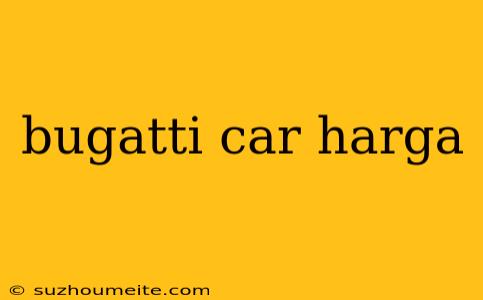 Bugatti Car Harga