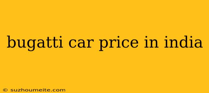 Bugatti Car Price In India