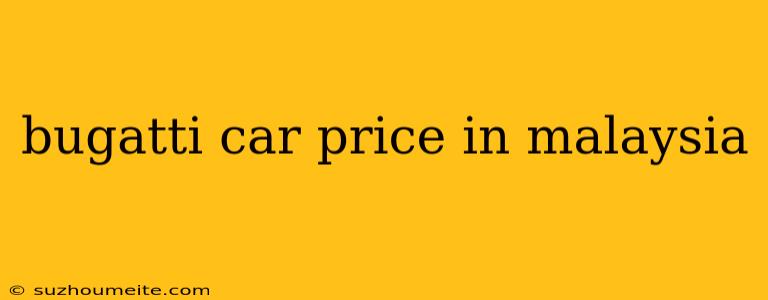 Bugatti Car Price In Malaysia