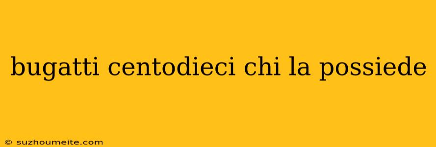 Bugatti Centodieci Chi La Possiede