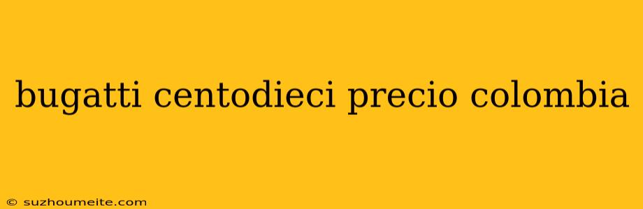 Bugatti Centodieci Precio Colombia