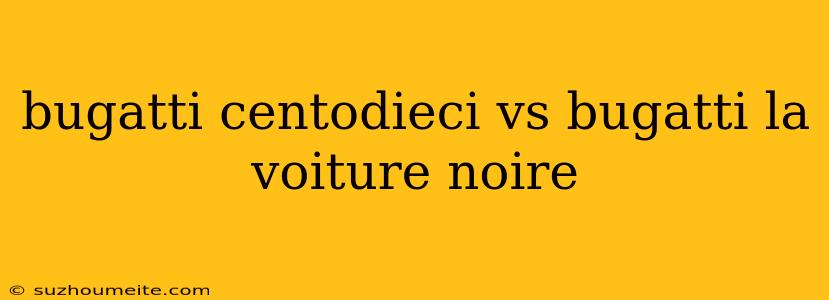 Bugatti Centodieci Vs Bugatti La Voiture Noire