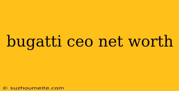 Bugatti Ceo Net Worth