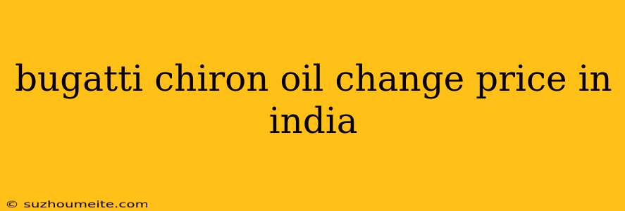 Bugatti Chiron Oil Change Price In India