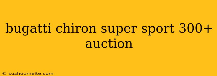 Bugatti Chiron Super Sport 300+ Auction