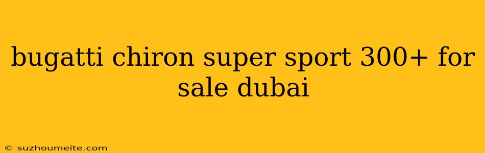 Bugatti Chiron Super Sport 300+ For Sale Dubai