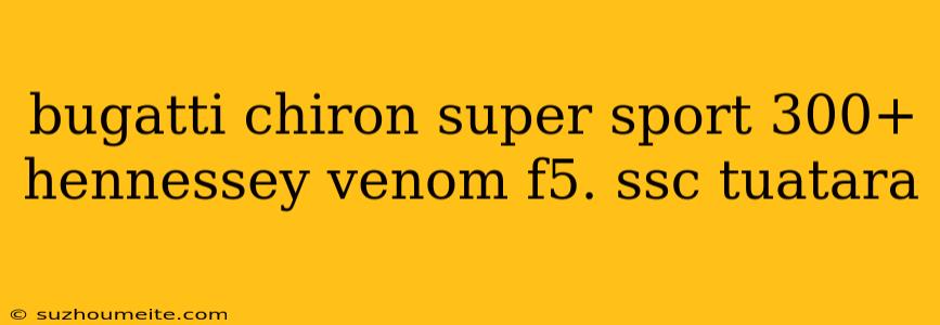 Bugatti Chiron Super Sport 300+ Hennessey Venom F5. Ssc Tuatara