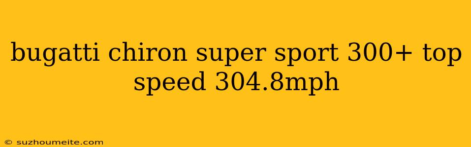 Bugatti Chiron Super Sport 300+ Top Speed 304.8mph