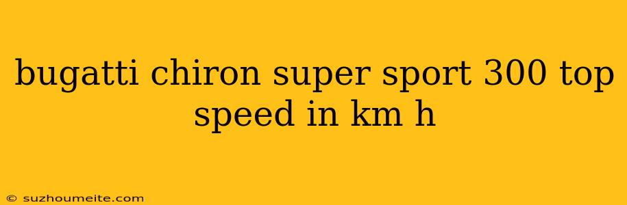 Bugatti Chiron Super Sport 300 Top Speed In Km H