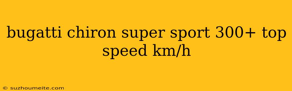 Bugatti Chiron Super Sport 300+ Top Speed Km/h