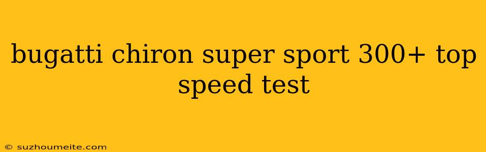 Bugatti Chiron Super Sport 300+ Top Speed Test