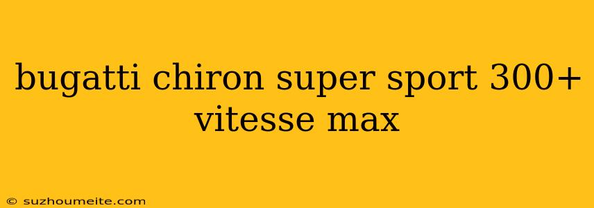 Bugatti Chiron Super Sport 300+ Vitesse Max