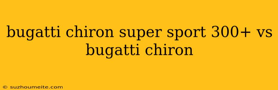 Bugatti Chiron Super Sport 300+ Vs Bugatti Chiron