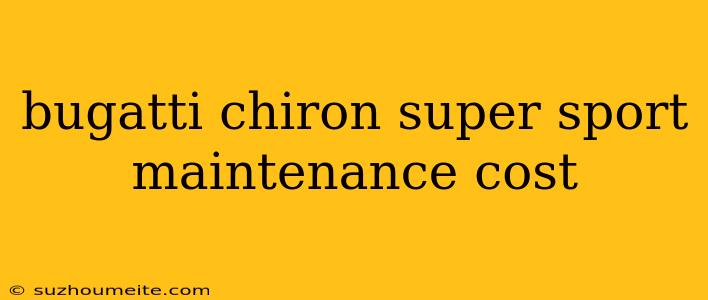 Bugatti Chiron Super Sport Maintenance Cost