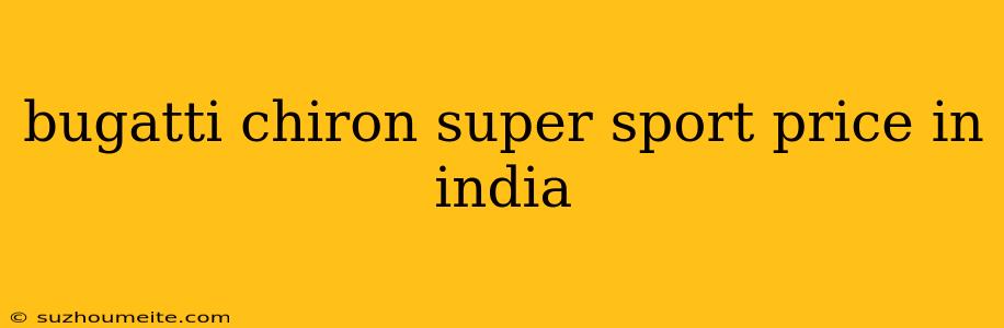 Bugatti Chiron Super Sport Price In India