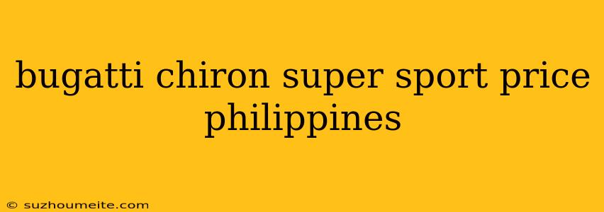 Bugatti Chiron Super Sport Price Philippines