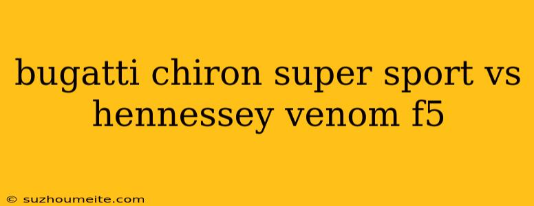 Bugatti Chiron Super Sport Vs Hennessey Venom F5