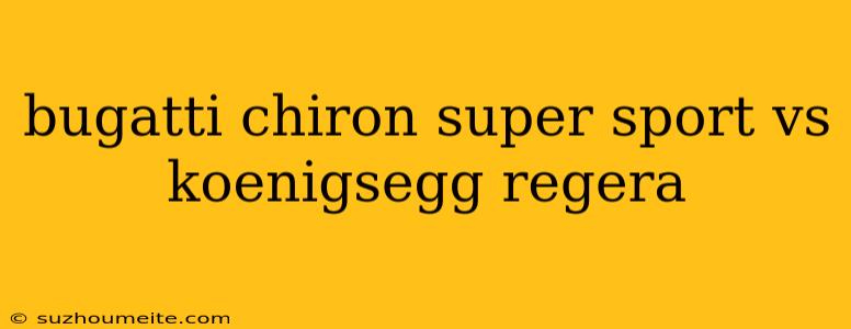 Bugatti Chiron Super Sport Vs Koenigsegg Regera