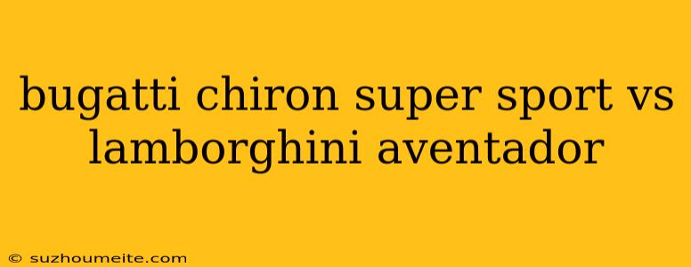 Bugatti Chiron Super Sport Vs Lamborghini Aventador