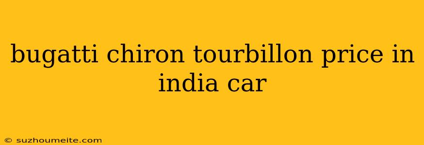 Bugatti Chiron Tourbillon Price In India Car