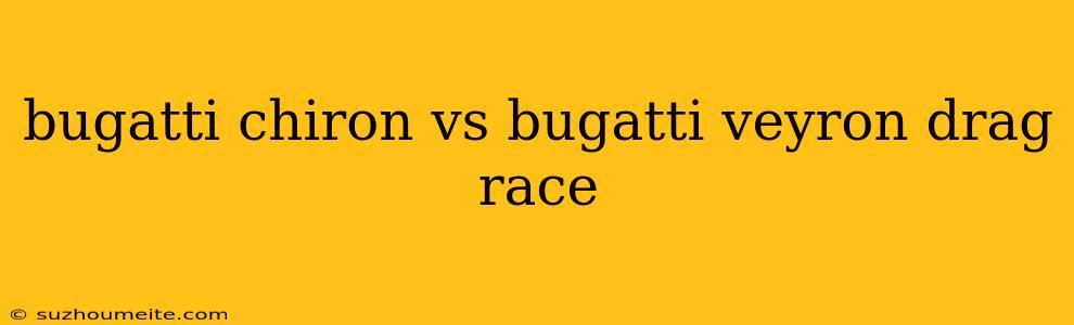 Bugatti Chiron Vs Bugatti Veyron Drag Race