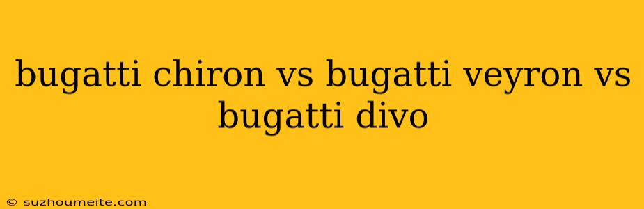 Bugatti Chiron Vs Bugatti Veyron Vs Bugatti Divo