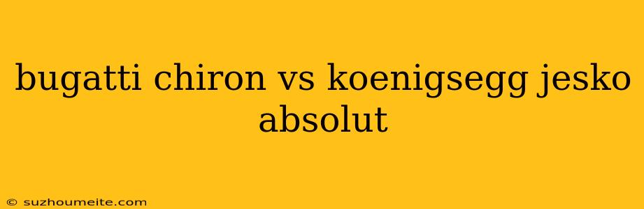 Bugatti Chiron Vs Koenigsegg Jesko Absolut