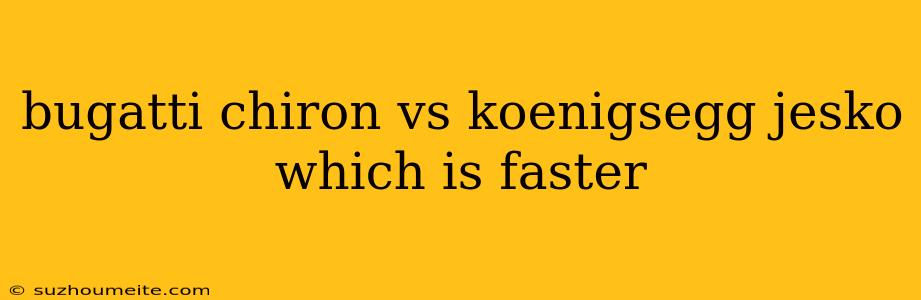 Bugatti Chiron Vs Koenigsegg Jesko Which Is Faster