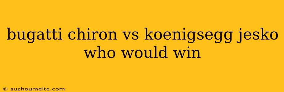 Bugatti Chiron Vs Koenigsegg Jesko Who Would Win