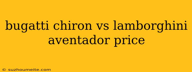 Bugatti Chiron Vs Lamborghini Aventador Price