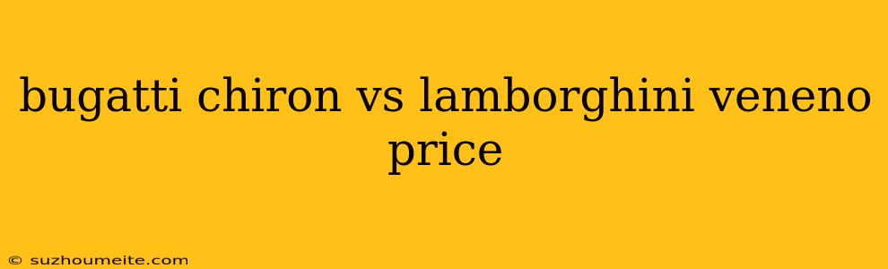 Bugatti Chiron Vs Lamborghini Veneno Price