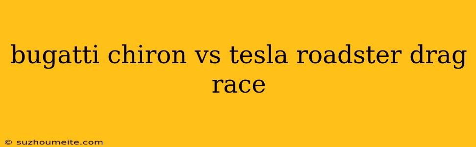 Bugatti Chiron Vs Tesla Roadster Drag Race