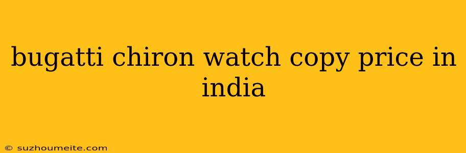 Bugatti Chiron Watch Copy Price In India