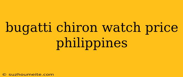 Bugatti Chiron Watch Price Philippines