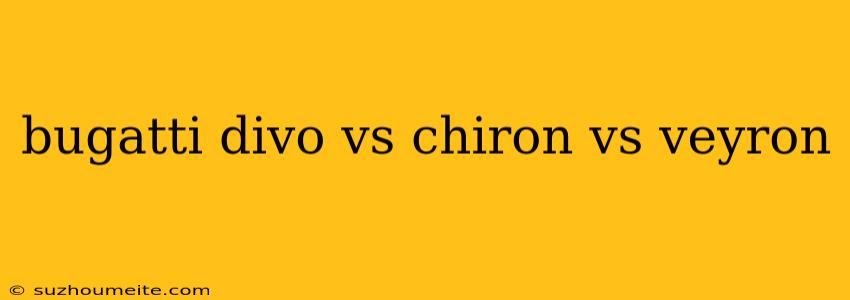 Bugatti Divo Vs Chiron Vs Veyron