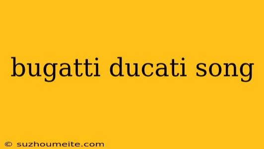 Bugatti Ducati Song