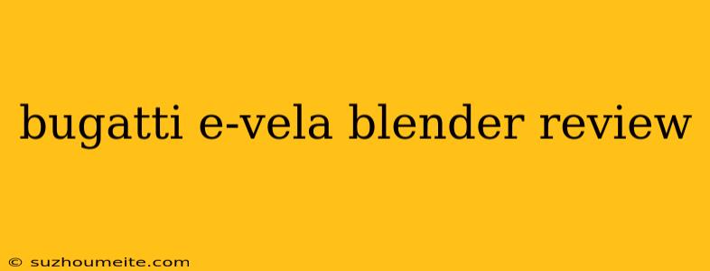 Bugatti E-vela Blender Review